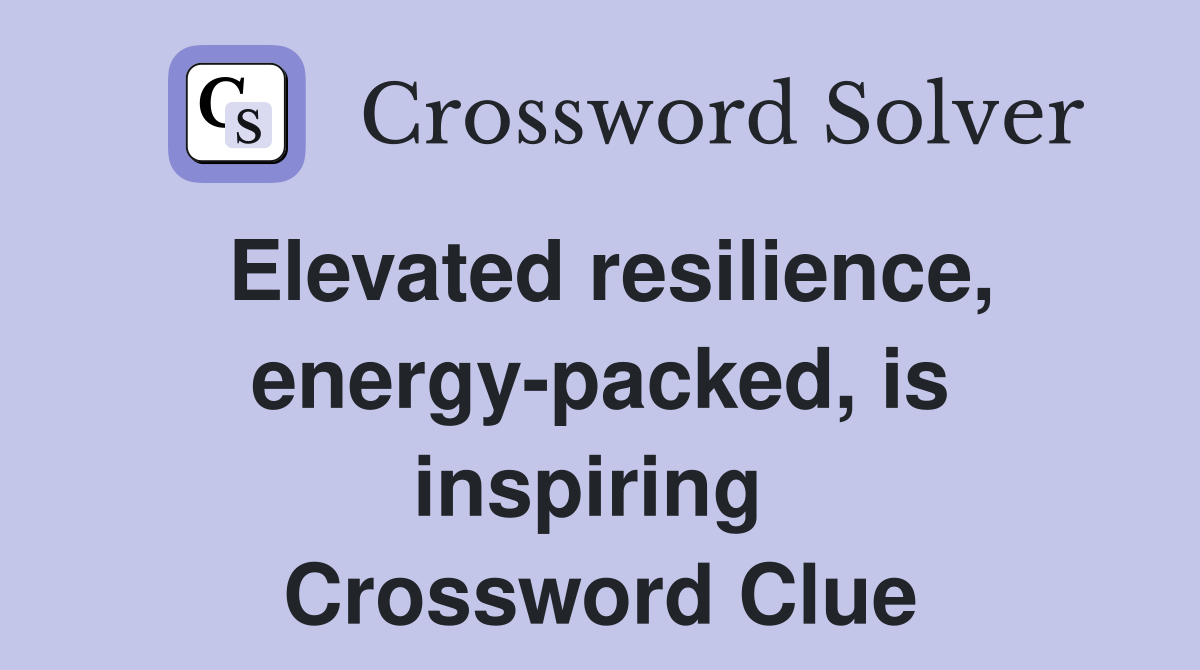 Elevated resilience, energy-packed, is inspiring  Crossword Clue