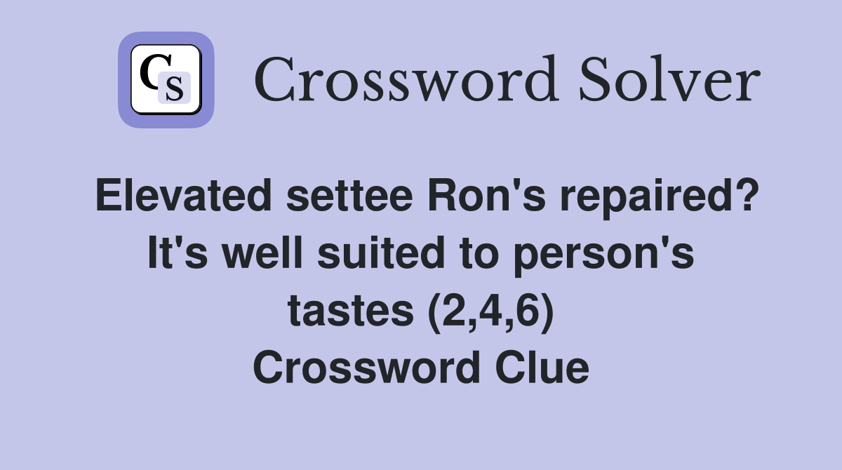 Elevated settee Ron's repaired? It's well suited to person's tastes (2,4,6) Crossword Clue