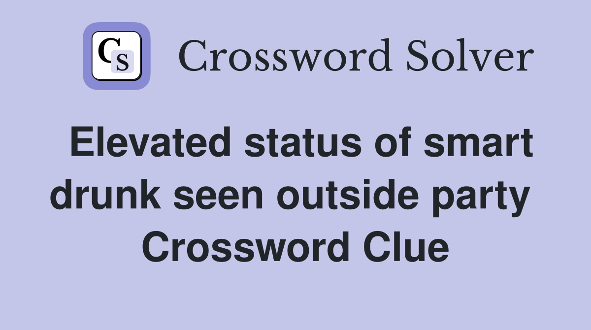 Elevated status of smart drunk seen outside party  Crossword Clue
