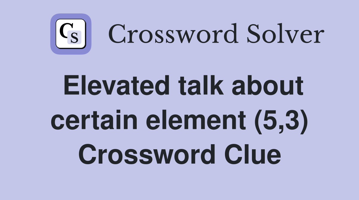 Elevated talk about certain element (5,3) Crossword Clue