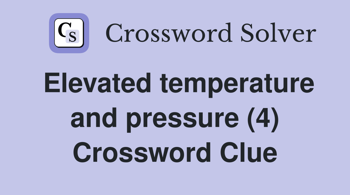 Elevated temperature and pressure (4) Crossword Clue