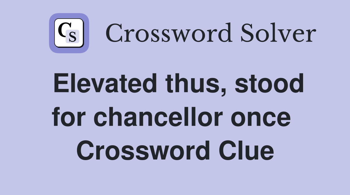 Elevated thus, stood for chancellor once  Crossword Clue
