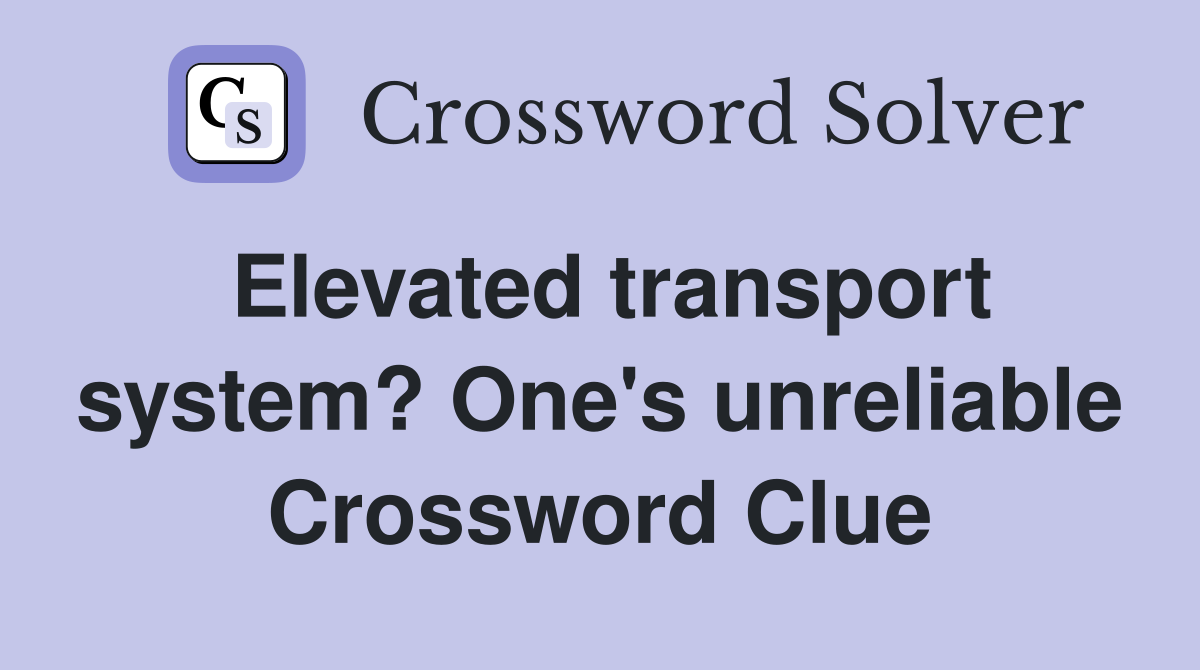 Elevated transport system? One's unreliable Crossword Clue