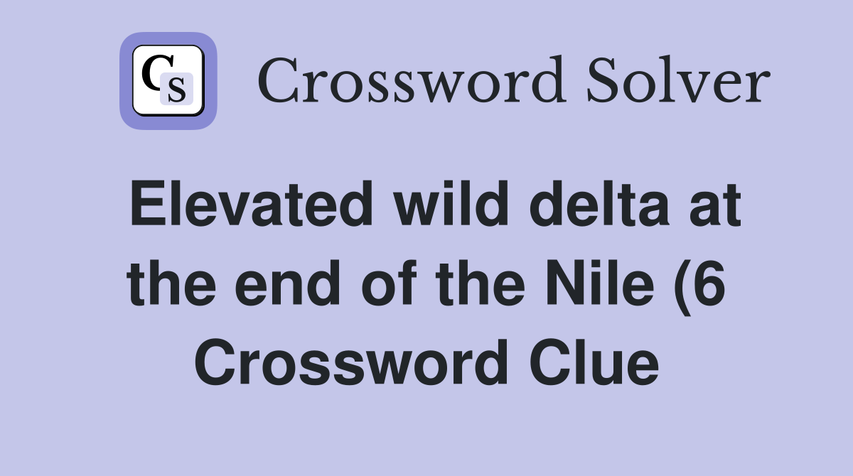 Elevated wild delta at the end of the Nile (6) Crossword Clue Answers Elevated wild delta at the end of the Nile (6) Crossword Clue Answers