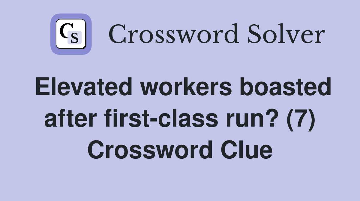Elevated workers boasted after first-class run? (7) Crossword Clue