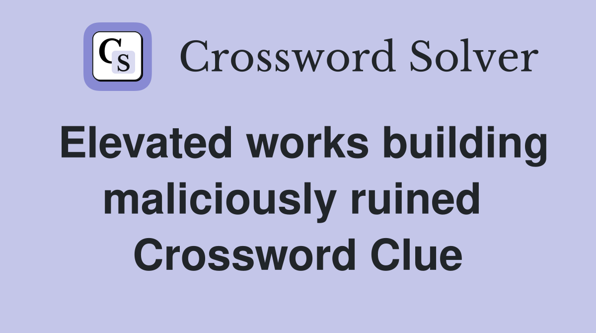 Elevated works building maliciously ruined  Crossword Clue