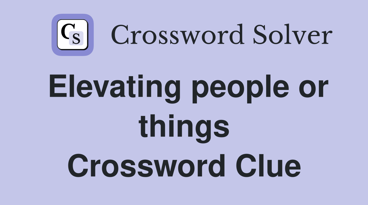 Elevating people or things Crossword Clue