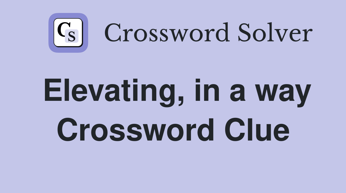 Elevating, in a way Crossword Clue