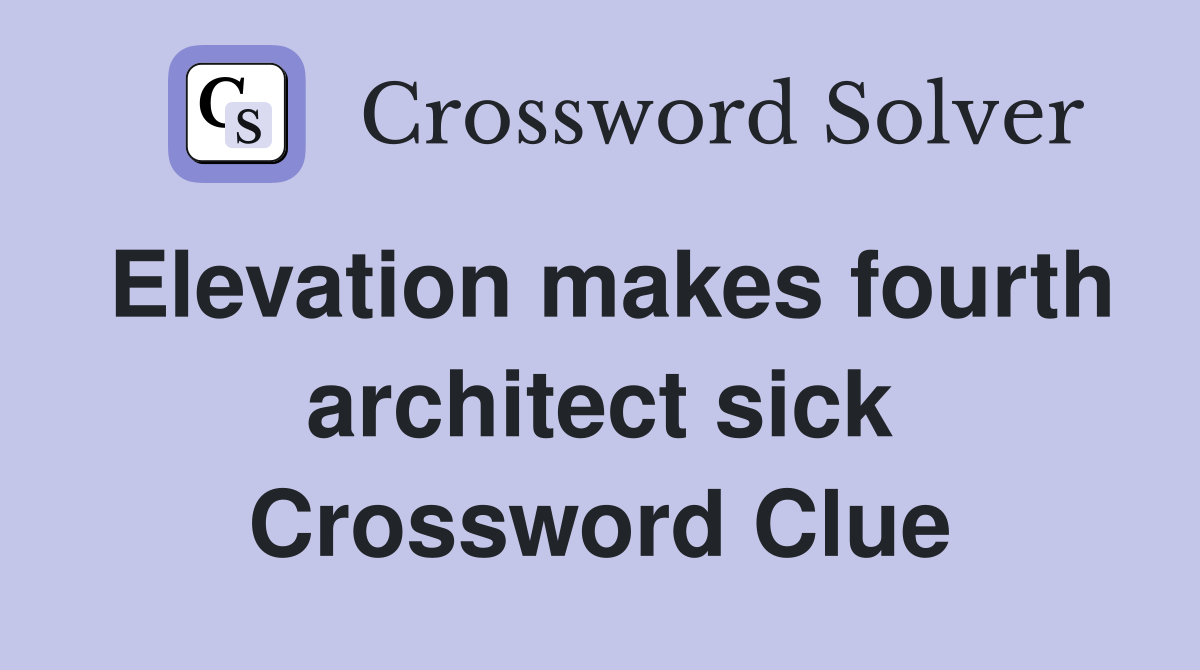 Elevation makes fourth architect sick Crossword Clue