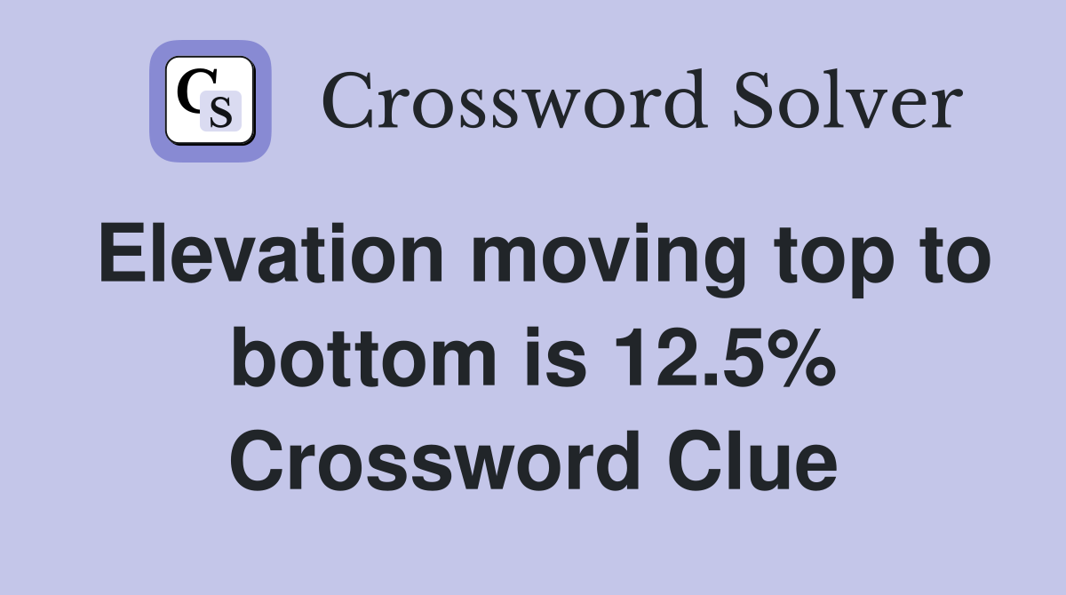 Elevation moving top to bottom is 12.5% Crossword Clue