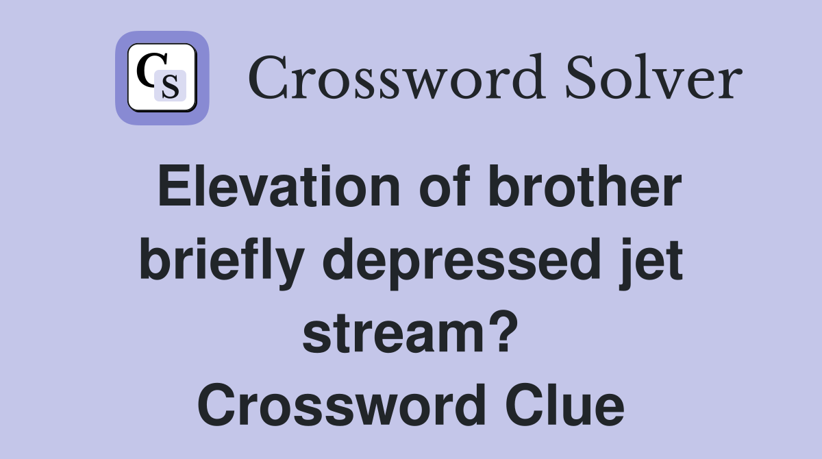 Elevation of brother briefly depressed jet stream? Crossword Clue