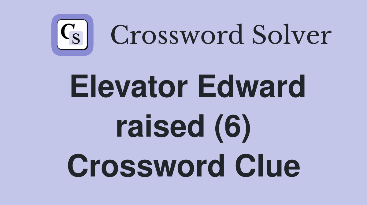 Elevator Edward raised (6) Crossword Clue
