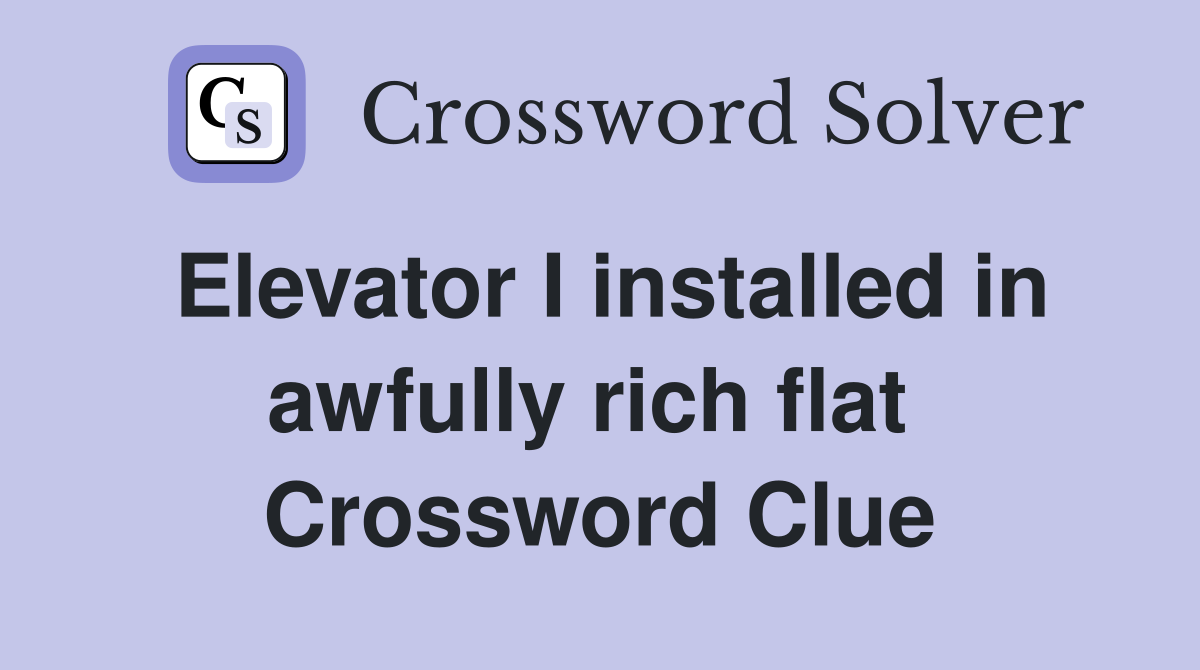 Elevator I installed in awfully rich flat  Crossword Clue