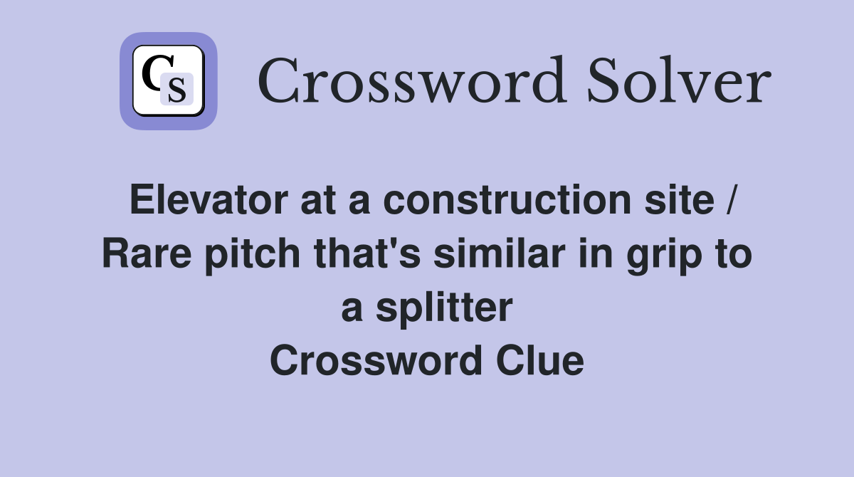 Elevator at a construction site / Rare pitch that's similar in grip to a splitter Crossword Clue