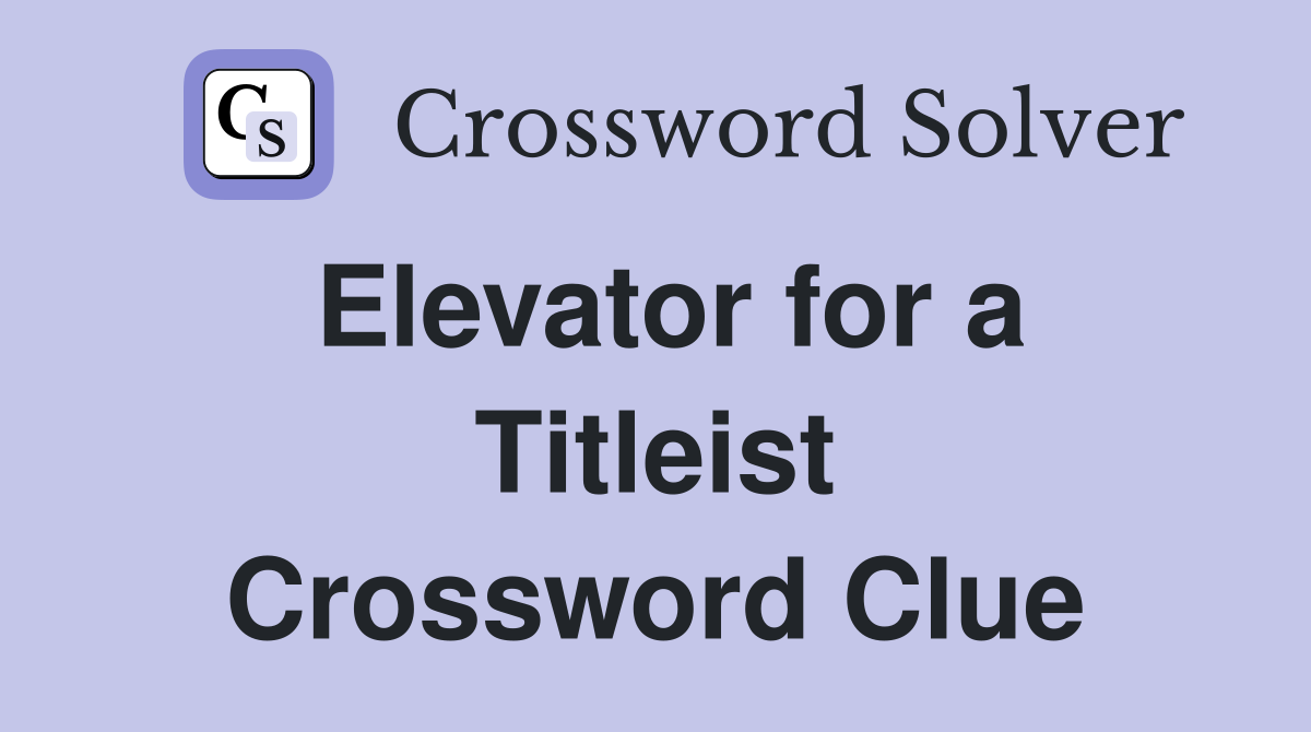 Elevator for a Titleist Crossword Clue