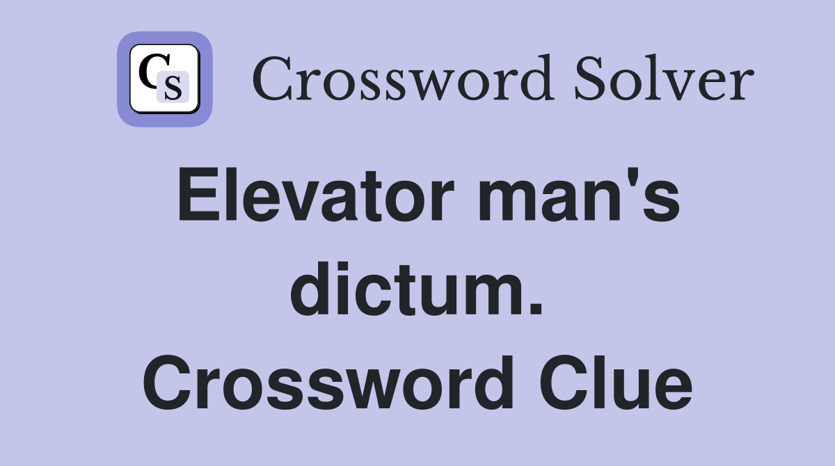 Elevator man's dictum. Crossword Clue