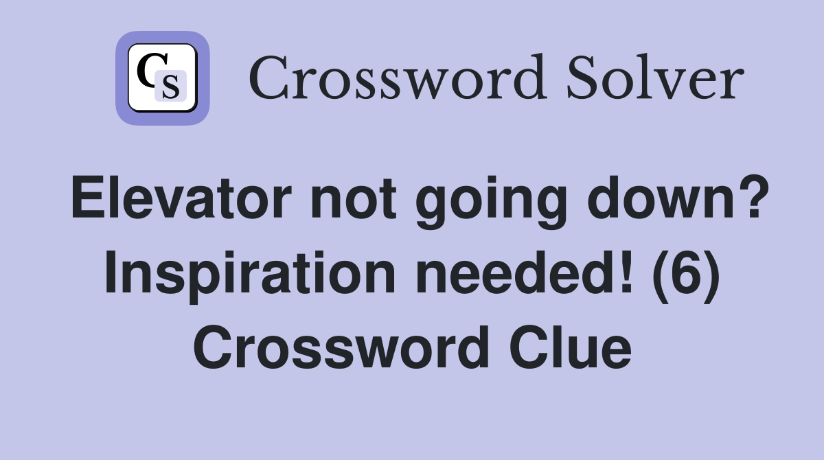 Elevator not going down? Inspiration needed! (6) Crossword Clue