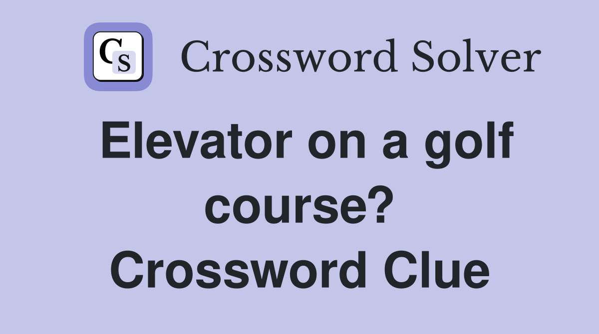 Elevator on a golf course? Crossword Clue