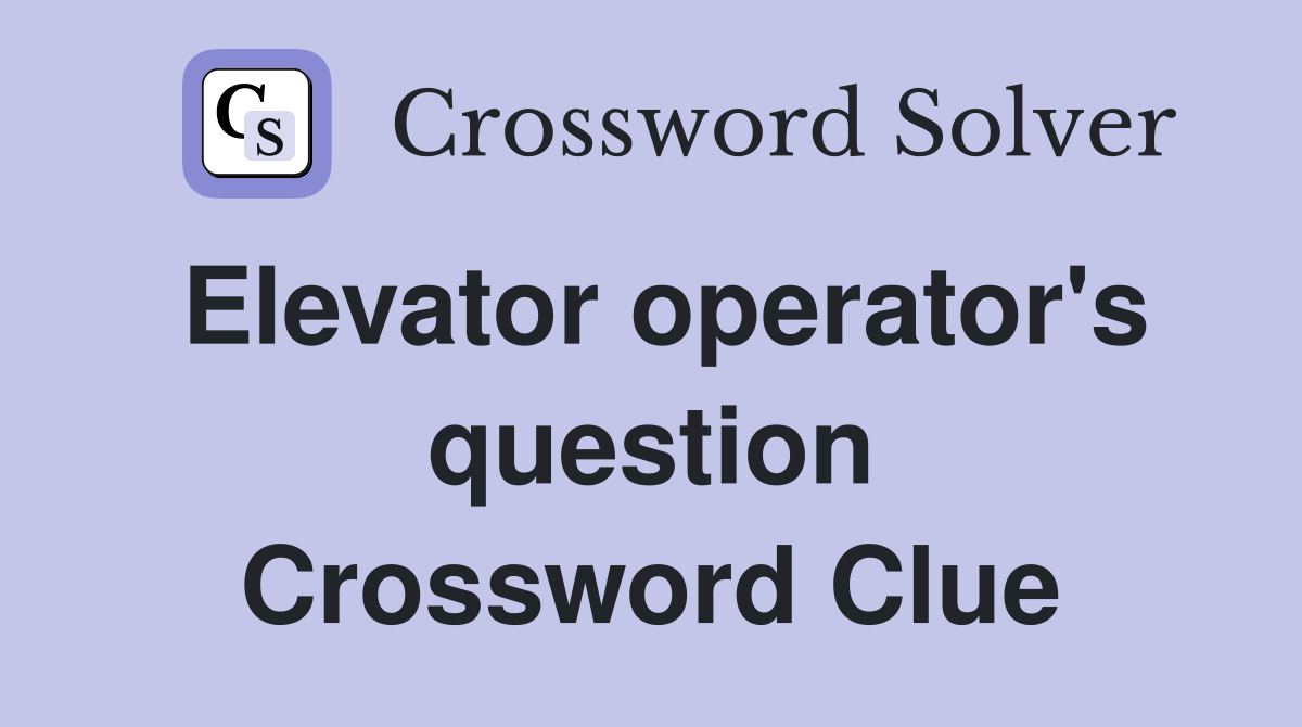 Elevator operator's question Crossword Clue