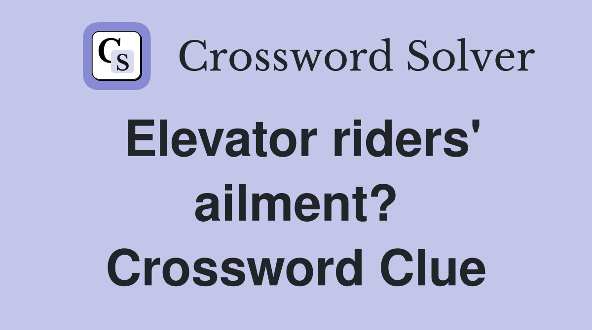 Elevator riders' ailment? Crossword Clue