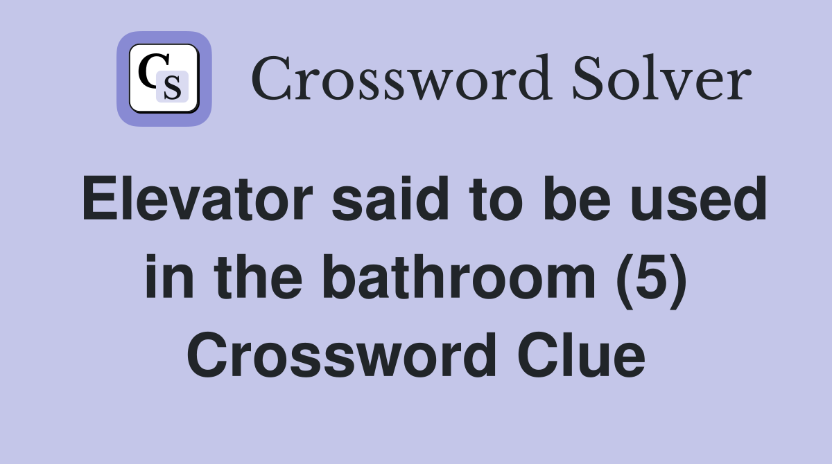 Elevator said to be used in the bathroom (5) Crossword Clue