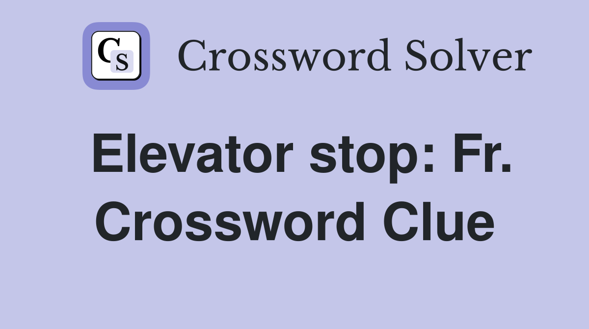 Elevator stop: Fr. Crossword Clue