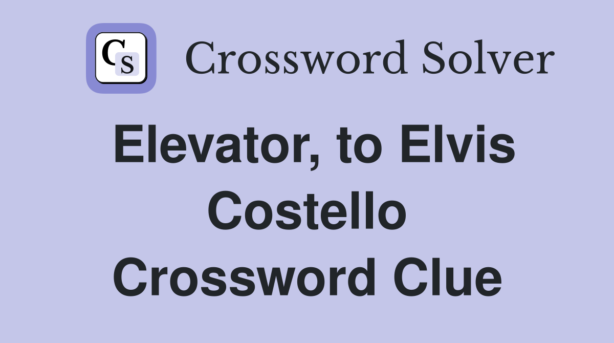 Elevator, to Elvis Costello Crossword Clue