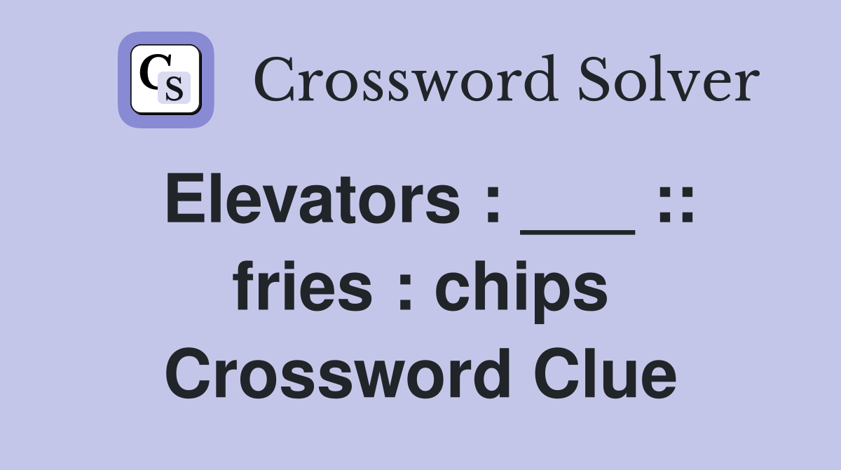 Elevators : ___ :: fries : chips Crossword Clue