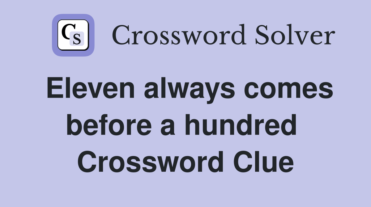 Eleven always comes before a hundred  Crossword Clue