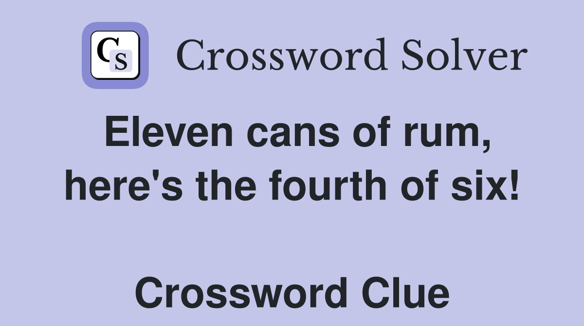 Eleven cans of rum, here's the fourth of six!  Crossword Clue