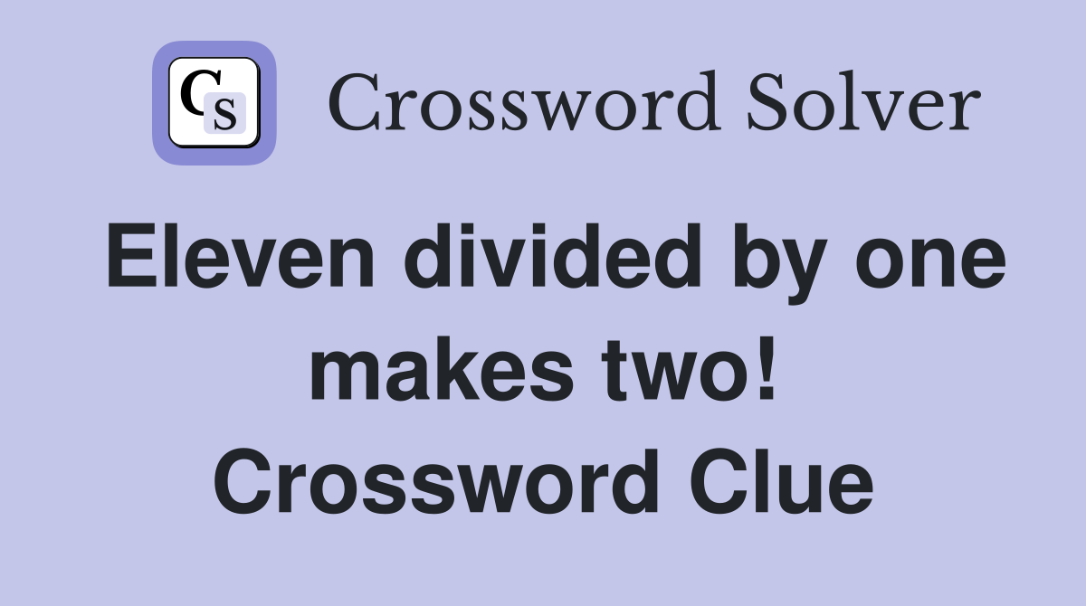 Eleven divided by one makes two! Crossword Clue
