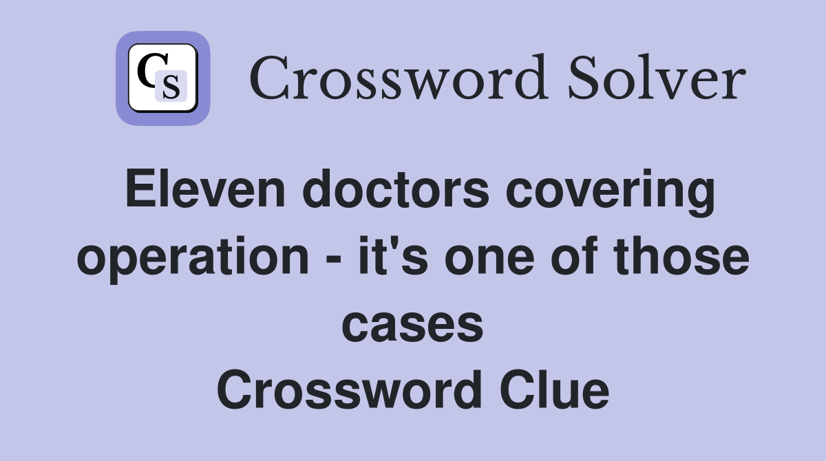 Eleven doctors covering operation - it's one of those cases Crossword Clue