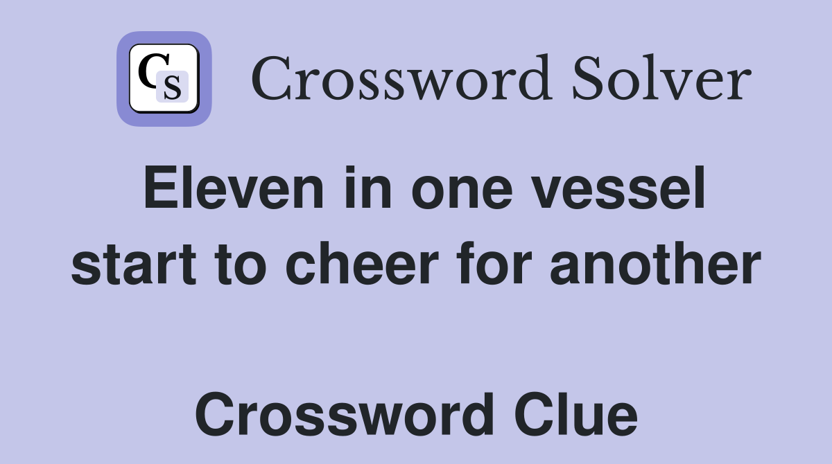 Eleven in one vessel start to cheer for another  Crossword Clue