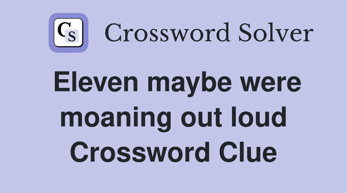 Eleven maybe were moaning out loud Crossword Clue