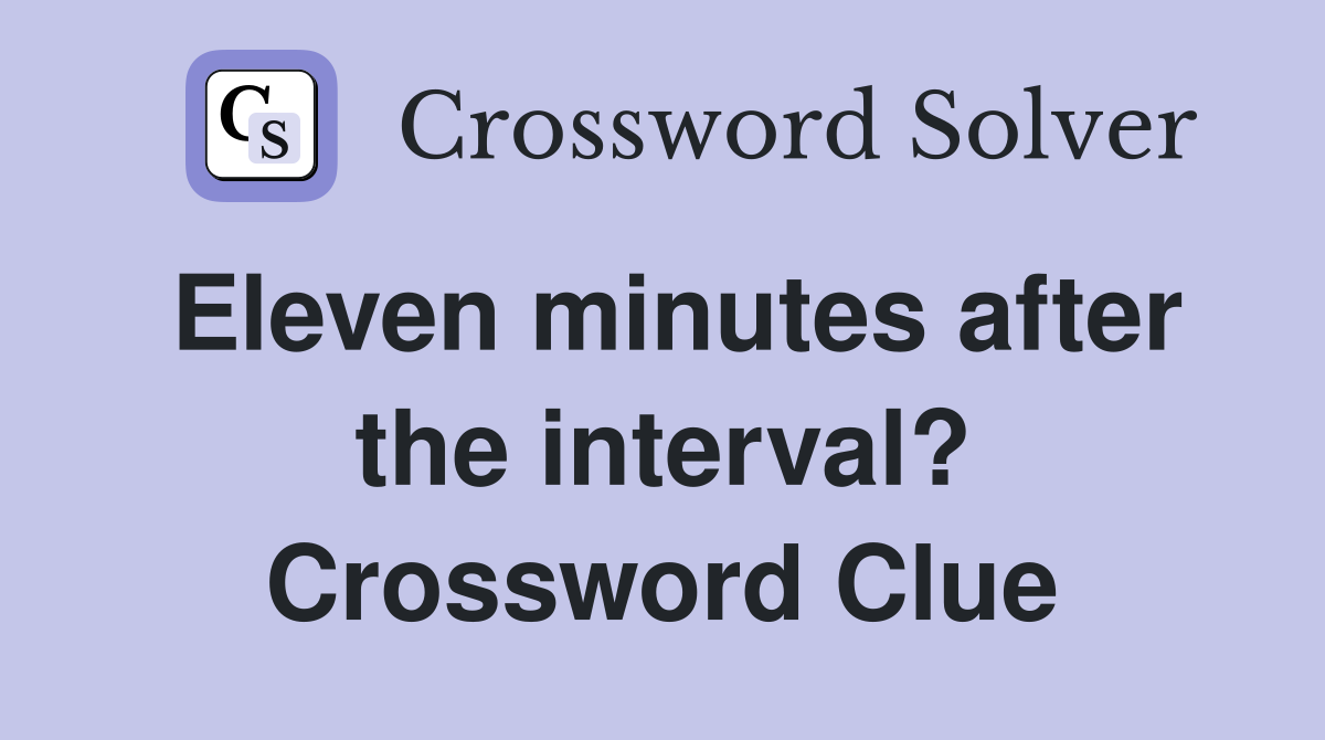 Eleven minutes after the interval? Crossword Clue