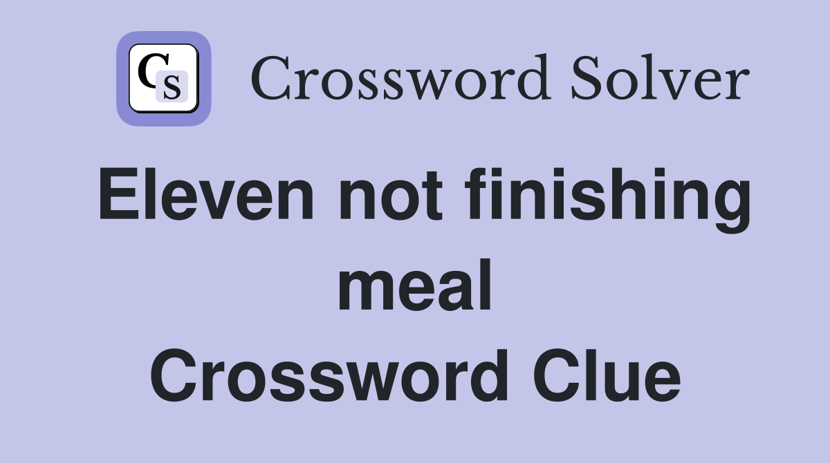 Eleven not finishing meal Crossword Clue