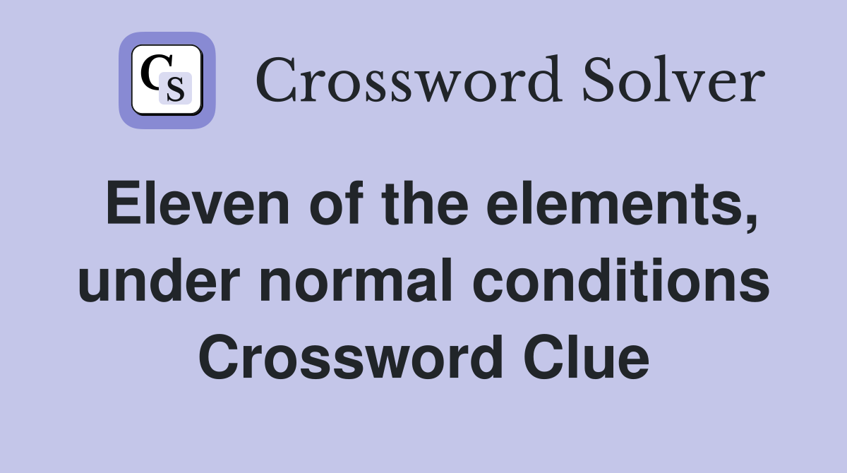 Eleven of the elements, under normal conditions Crossword Clue