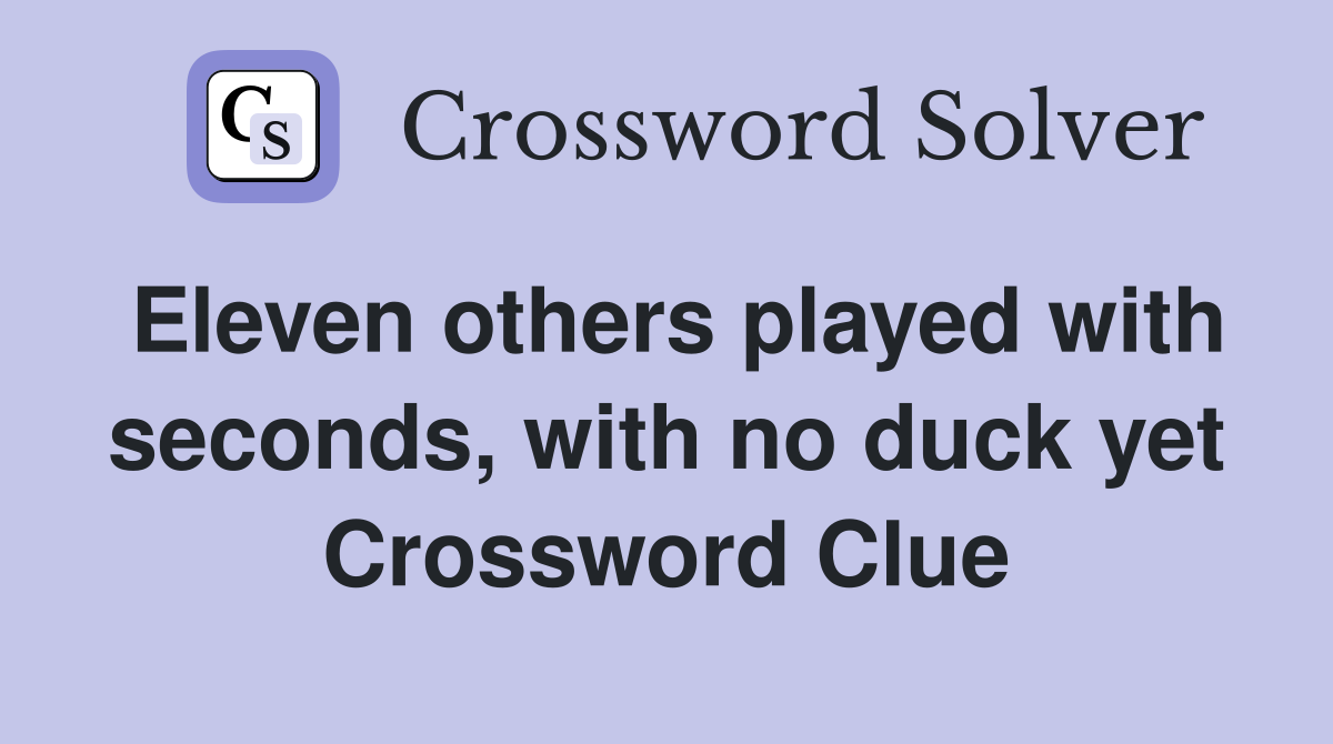 Eleven others played with seconds, with no duck yet Crossword Clue