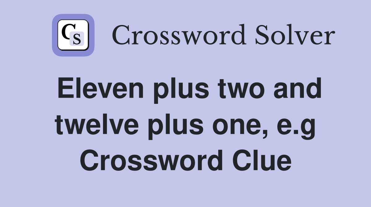 Eleven plus two and twelve plus one, e.g Crossword Clue