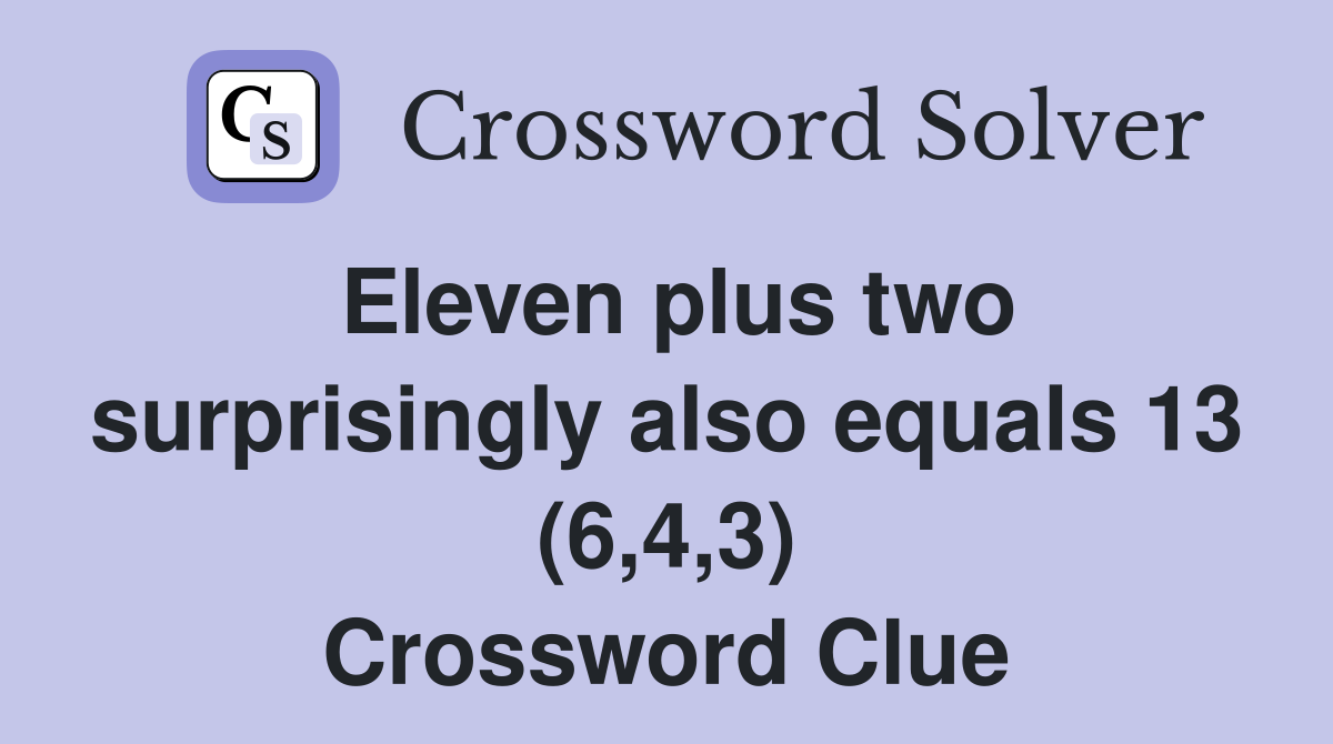 Eleven plus two surprisingly also equals 13 (6,4,3) Crossword Clue