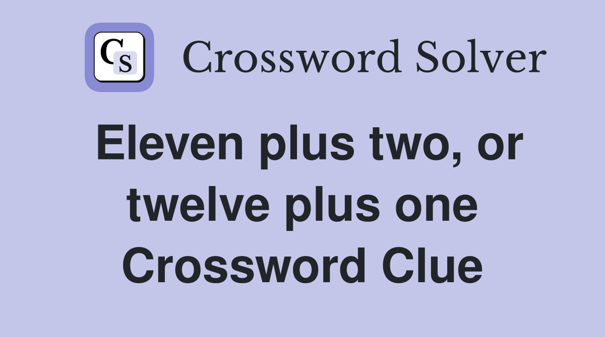 Eleven plus two, or twelve plus one Crossword Clue