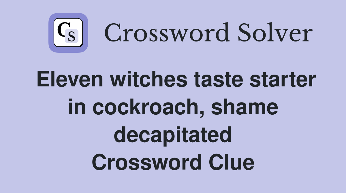 Eleven witches taste starter in cockroach, shame decapitated Crossword Clue