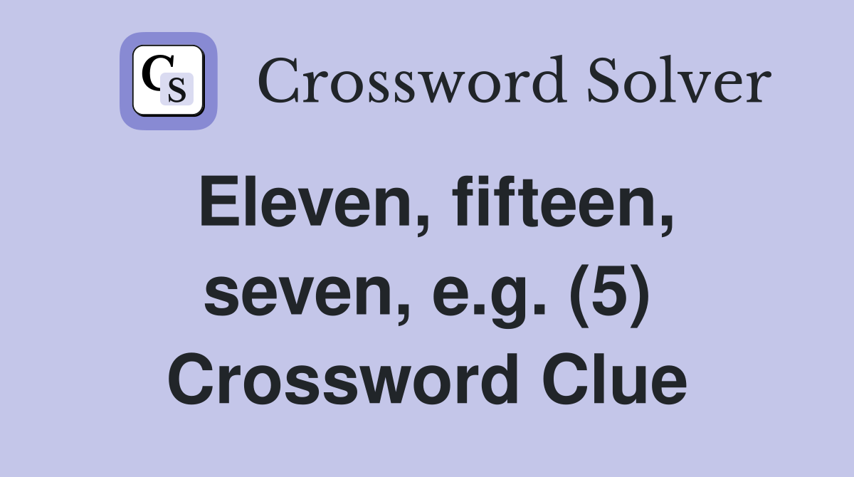 Eleven, fifteen, seven, e.g. (5) Crossword Clue