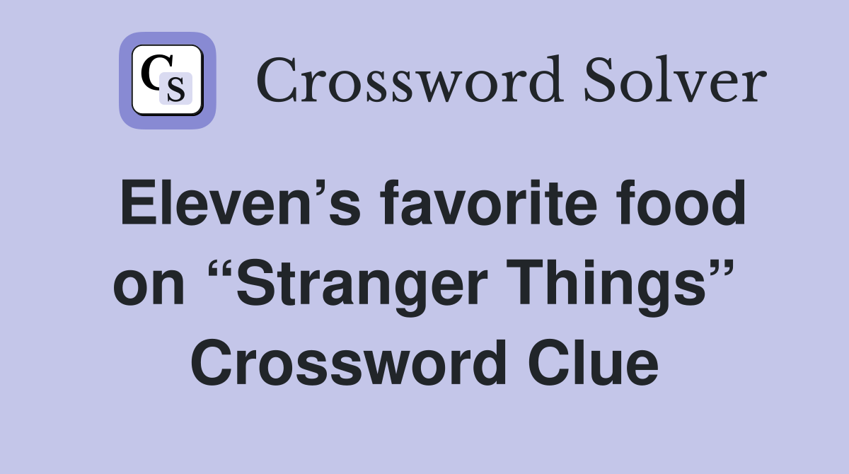 Eleven’s favorite food on “Stranger Things” Crossword Clue