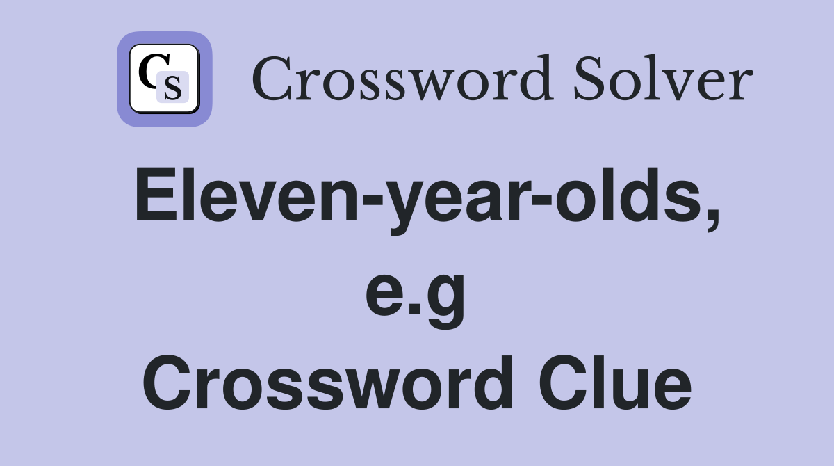 Eleven-year-olds, e.g Crossword Clue