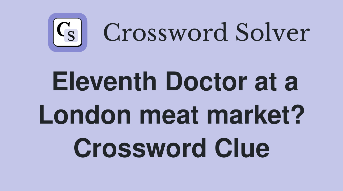 Eleventh Doctor at a London meat market? Crossword Clue
