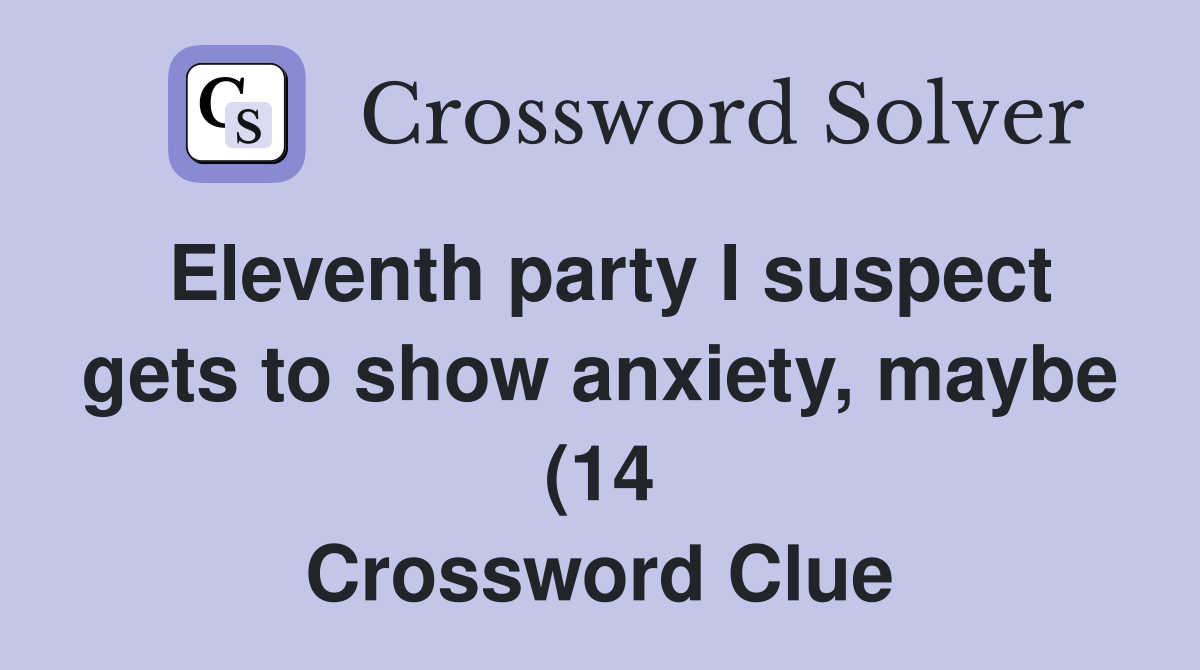 Eleventh party I suspect gets to show anxiety maybe (14) Crossword Eleventh party I suspect gets to show anxiety maybe (14) Crossword