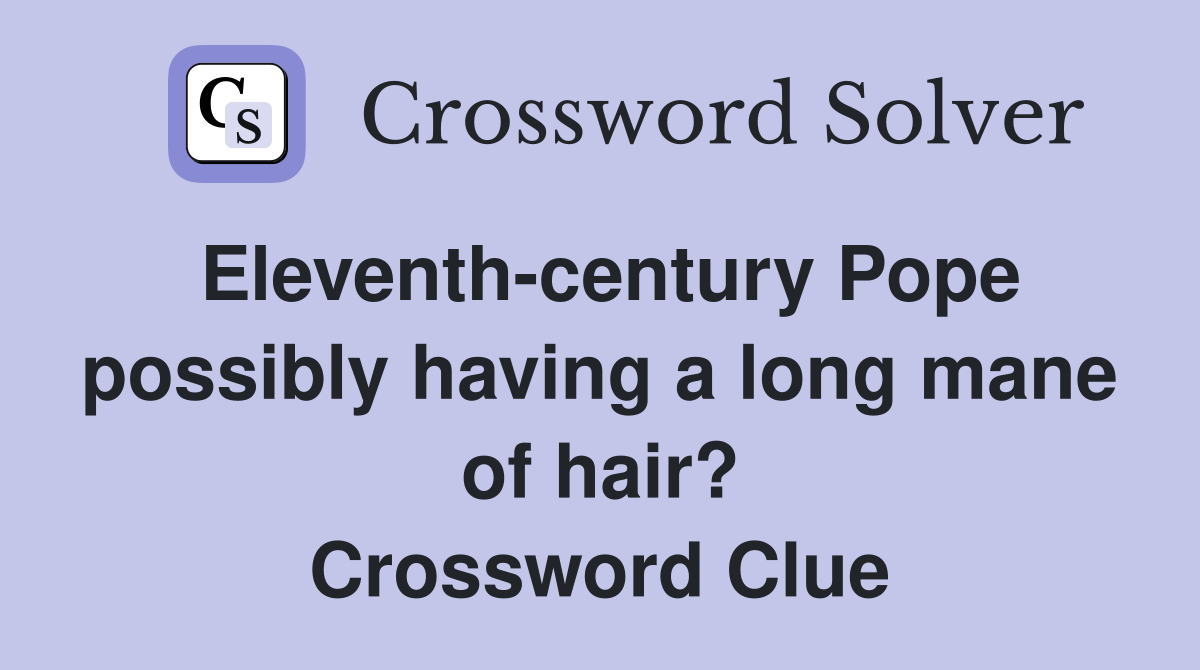 Eleventh-century Pope possibly having a long mane of hair? Crossword Clue