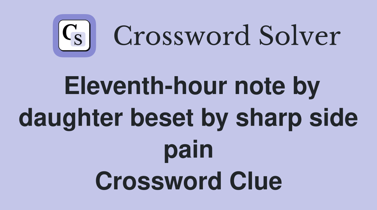 Eleventh-hour note by daughter beset by sharp side pain Crossword Clue