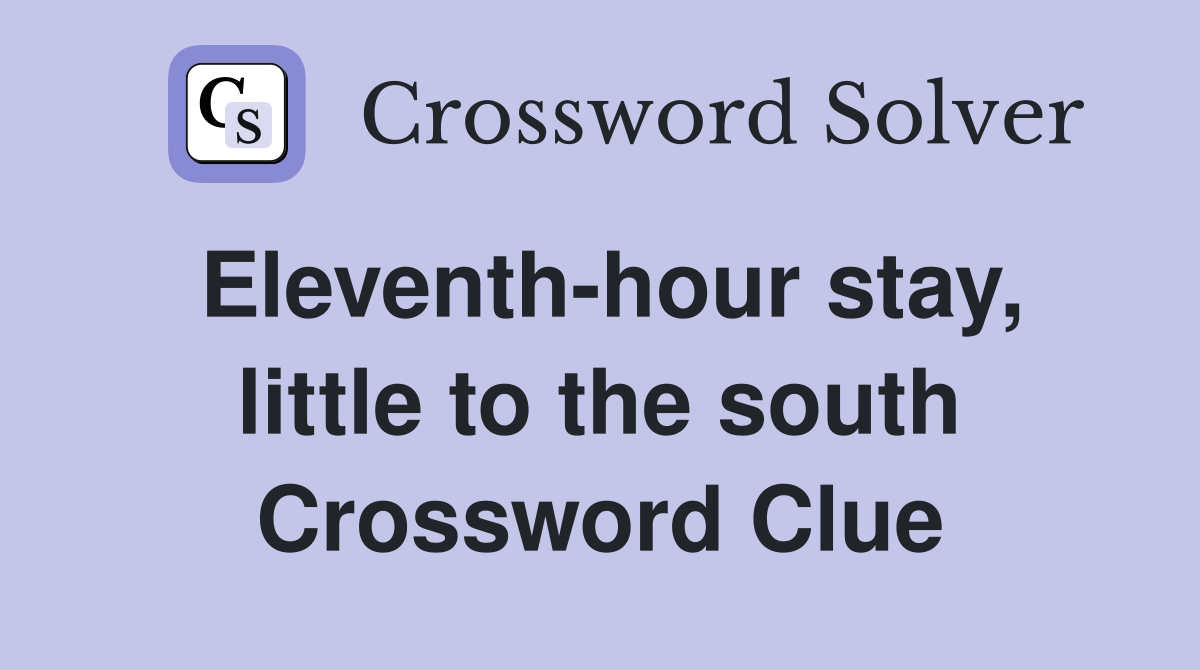 Eleventh-hour stay, little to the south Crossword Clue